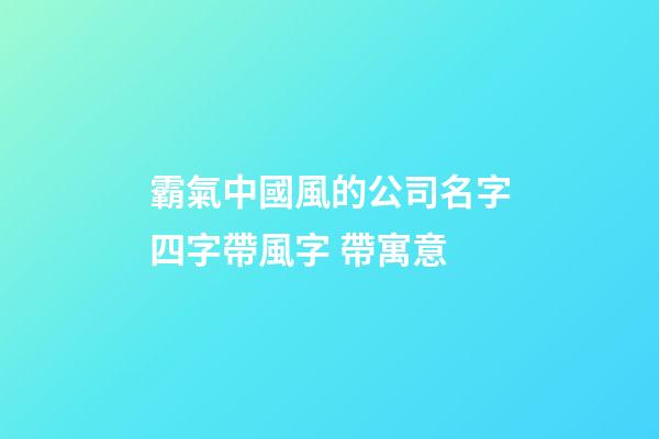 霸氣中國風的公司名字四字帶風字 帶寓意-第1張-公司起名-玄機派